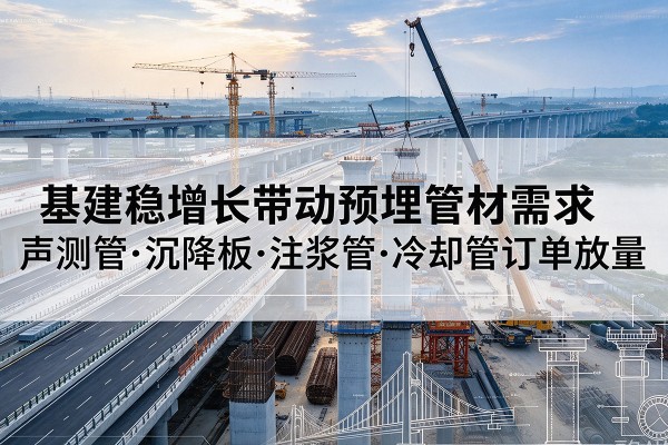 寿光基建稳增长带动预埋监测管材需求，声测管、沉降板、注浆管订单持续放量