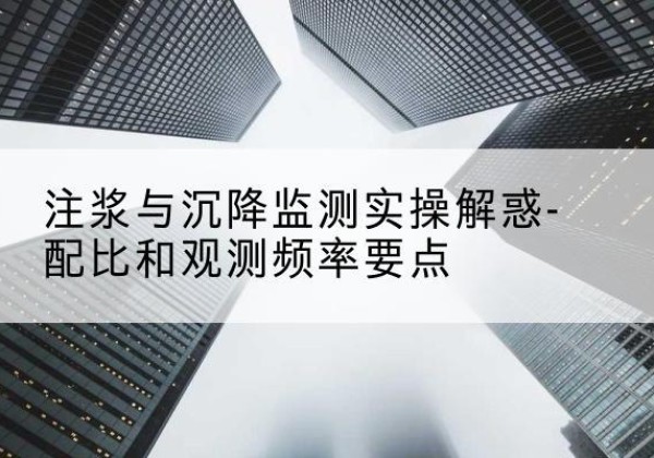 寿光水泥浆配比不当会不会造成注浆管堵管？-注浆与沉降监测实操解惑-配比和观测频率要点